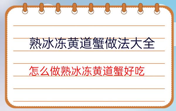 熟冰冻黄道蟹做法大全 怎么做熟冰冻黄道蟹好吃